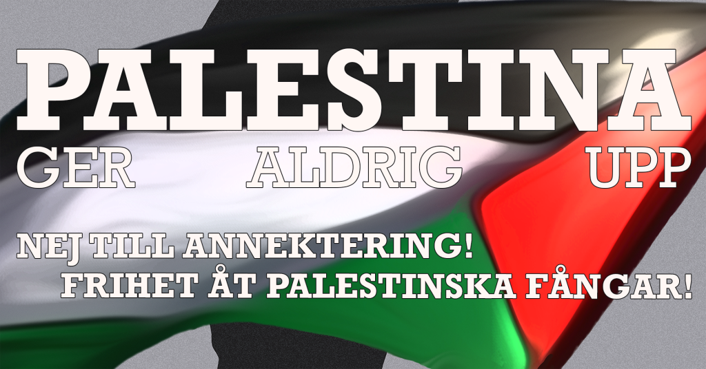 Palestina ger aldrig upp! Nej till annektering! Frihet åt palestinska fångar!